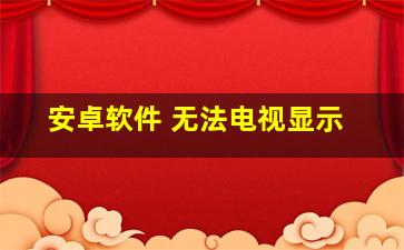 安卓软件 无法电视显示